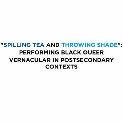"Spilling Tea and Throwing Shade": Performing Black Queer Vernacular in Postsecondary Contexts